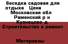 беседка садовая для отдыха › Цена ­ 10 000 - Московская обл., Раменский р-н, Кузнецово д. Строительство и ремонт » Материалы   